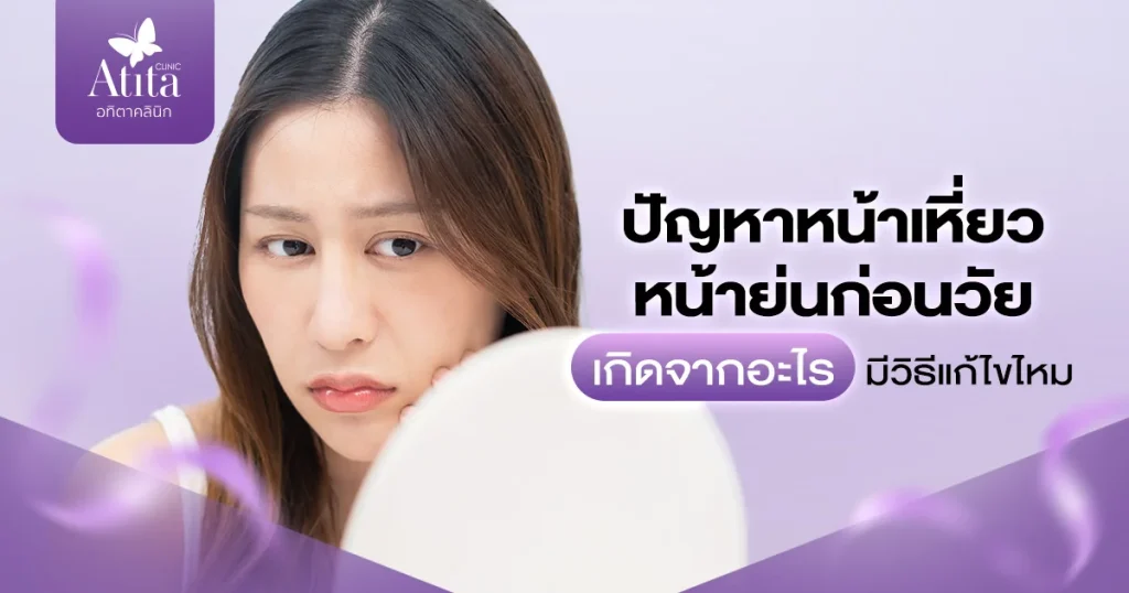 ปัญหาหน้าเหี่ยว หน้าย่นก่อนวัย เกิดจากอะไร มีวิธีแก้ไขไหม